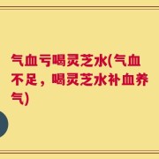 气血亏喝灵芝水(气血不足，喝灵芝水补血养气)