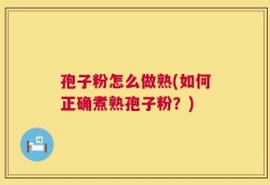 孢子粉怎么做熟(如何正确煮熟孢子粉？)
