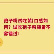 孢子粉试吃装(口感如何？试吃孢子粉装备不容错过！