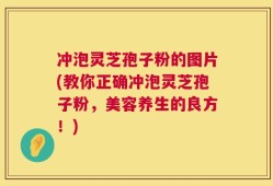 冲泡灵芝孢子粉的图片(教你正确冲泡灵芝孢子粉，美容养生的良方！)