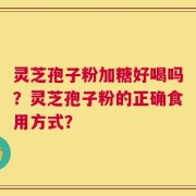 灵芝孢子粉加糖好喝吗？灵芝孢子粉的正确食用方式？