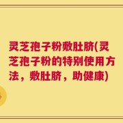 灵芝孢子粉敷肚脐(灵芝孢子粉的特别使用方法，敷肚脐，助健康)