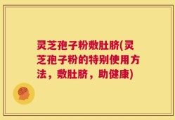 灵芝孢子粉敷肚脐(灵芝孢子粉的特别使用方法，敷肚脐，助健康)