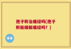 孢子粉治痛经吗(孢子粉能缓解痛经吗？)