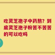 吃灵芝孢子中药熬？到底灵芝孢子粉苦不苦苦的可以吃吗