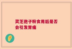 灵芝孢子粉食用后是否会引发胃痛