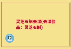 灵芝石斛去湿(去湿佳品：灵芝石斛)