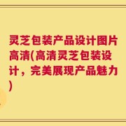 灵芝包装产品设计图片高清(高清灵芝包装设计，完美展现产品魅力)