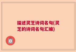 描述灵芝诗词名句(灵芝的诗词名句汇编)