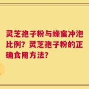 灵芝孢子粉与蜂蜜冲泡比例？灵芝孢子粉的正确食用方法？