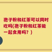 孢子粉和红茶可以同时吃吗(孢子粉和红茶能一起食用吗？)