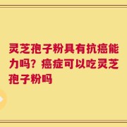 灵芝孢子粉具有抗癌能力吗？癌症可以吃灵芝孢子粉吗