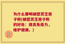为什么要喝破壁灵芝孢子粉(破壁灵芝孢子粉的好处：提高免疫力，维护健康。)