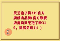 灵芝孢子粉319官方旗舰店品牌(官方旗舰店售卖灵芝孢子粉319，提高免疫力！)
