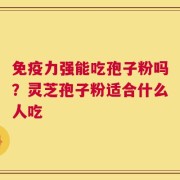 免疫力强能吃孢子粉吗？灵芝孢子粉适合什么人吃
