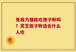 免疫力强能吃孢子粉吗？灵芝孢子粉适合什么人吃