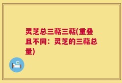 灵芝总三萜三萜(重叠且不同：灵芝的三萜总量)