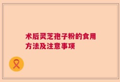 术后灵芝孢子粉的食用方法及注意事项