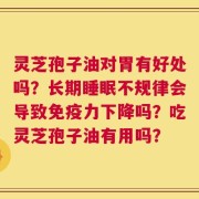 灵芝孢子油对胃有好处吗？长期睡眠不规律会导致免疫力下降吗？吃灵芝孢子油有用吗？