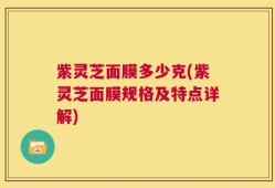 紫灵芝面膜多少克(紫灵芝面膜规格及特点详解)