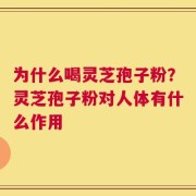 为什么喝灵芝孢子粉？灵芝孢子粉对人体有什么作用