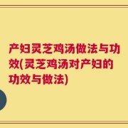 产妇灵芝鸡汤做法与功效(灵芝鸡汤对产妇的功效与做法)