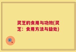 灵芝的食用与功效(灵芝：食用方法与益处)