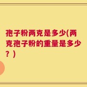 孢子粉两克是多少(两克孢子粉的重量是多少？)