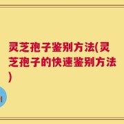 灵芝孢子鉴别方法(灵芝孢子的快速鉴别方法)