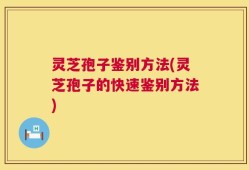 灵芝孢子鉴别方法(灵芝孢子的快速鉴别方法)