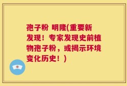 孢子粉 明隆(重要新发现！专家发现史前植物孢子粉，或揭示环境变化历史！)
