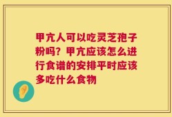 甲亢人可以吃灵芝孢子粉吗？甲亢应该怎么进行食谱的安排平时应该多吃什么食物