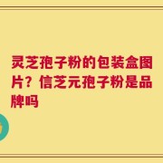 灵芝孢子粉的包装盒图片？信芝元孢子粉是品牌吗