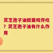灵芝孢子油胶囊咬开吃？灵芝孢子油有什么作用