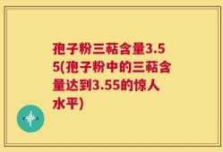 孢子粉三萜含量3.55(孢子粉中的三萜含量达到3.55的惊人水平)