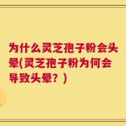 为什么灵芝孢子粉会头晕(灵芝孢子粉为何会导致头晕？)