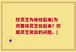 挖灵芝为啥栓起来(为何要将灵芝栓起来？挖掘灵芝背后的问题。)