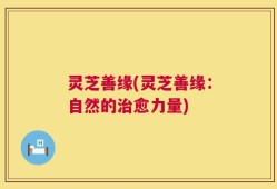灵芝善缘(灵芝善缘：自然的治愈力量)