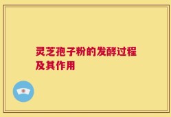 灵芝孢子粉的发酵过程及其作用