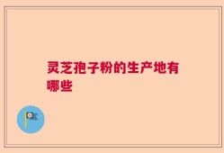 灵芝孢子粉的生产地有哪些