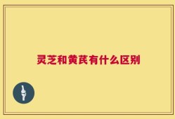 灵芝和黄芪有什么区别