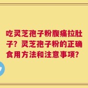 吃灵芝孢子粉腹痛拉肚子？灵芝孢子粉的正确食用方法和注意事项？