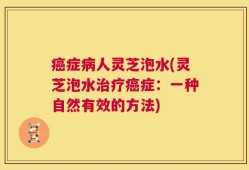 癌症病人灵芝泡水(灵芝泡水治疗癌症：一种自然有效的方法)