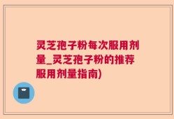 灵芝孢子粉每次服用剂量_灵芝孢子粉的推荐服用剂量指南)