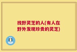 找野灵芝的人(有人在野外发现珍贵的灵芝)