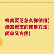 蜂窝灵芝怎么样使用(蜂窝灵芝的使用方法：简单又方便)