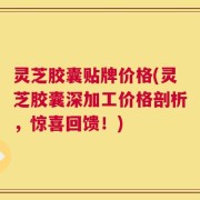 灵芝胶囊贴牌价格(灵芝胶囊深加工价格剖析，惊喜回馈！)
