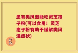患有类风湿能吃灵芝孢子粉(可以食用！灵芝孢子粉有助于缓解类风湿症状)