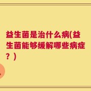 益生菌是治什么病(益生菌能够缓解哪些病症？)