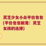 灵芝少女小众平价包包(平价包包新宠：灵芝女孩的选择)